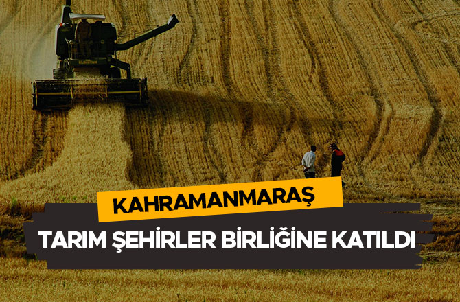 KAHRAMANMARAŞ TARIM ŞEHİRLER BİRLİĞİNE KATILDI