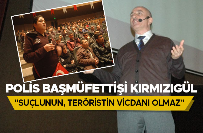 POLİS BAŞMÜFETTİŞİ KIRMIZIGÜL: "SUÇLUNUN, TERÖRİSTİN VİCDANI OLMAZ"