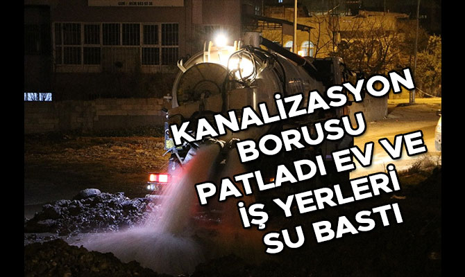 KANALİZASYON BORUSU PATLADI EV VE İŞ YERLERİ SU BASTI