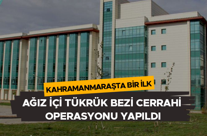 KAHRAMANMARAŞTA BİR İLK AĞIZ İÇİ TÜKRÜK BEZİ CERRAHİ OPERASYONU YAPILDI