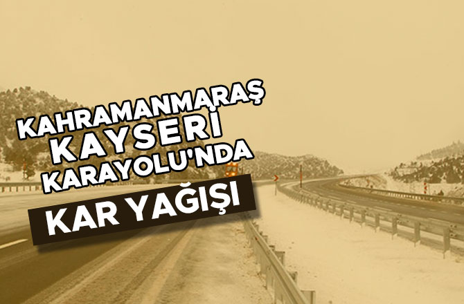  KAHRAMANMARAŞ-KAYSERİ KARAYOLU'NDA YOĞUN KAR YAĞIŞI