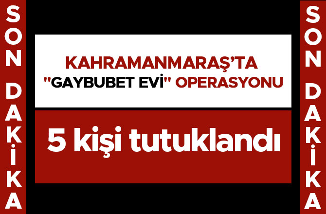 KAHRAMANMARAŞ MERKEZLİ "GAYBUBET EVİ" OPERASYONU