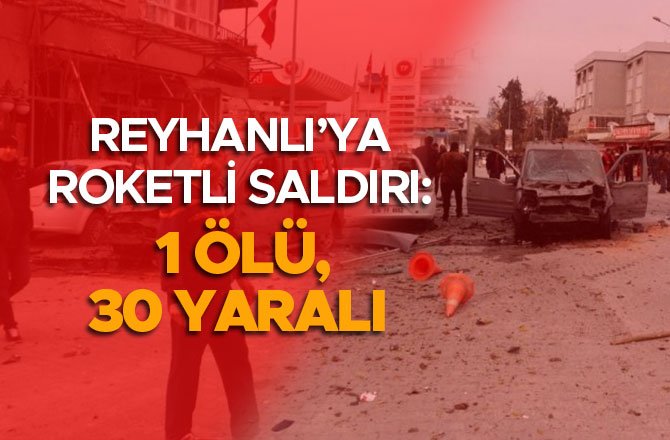 REYHANLI’YA ROKETLİ SALDIRI: 1 ÖLÜ, 30 YARALI