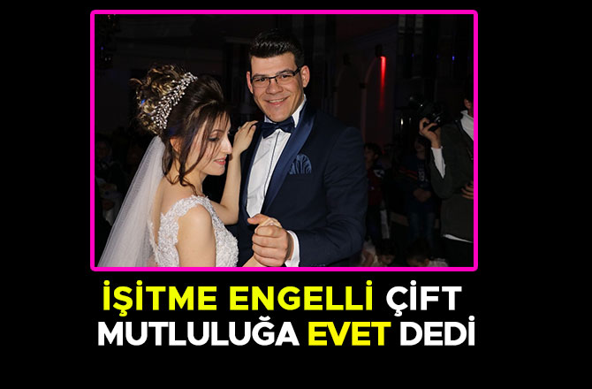 İŞİTME ENGELLİ ÇİFT MUTLULUĞA EVET DEDİ