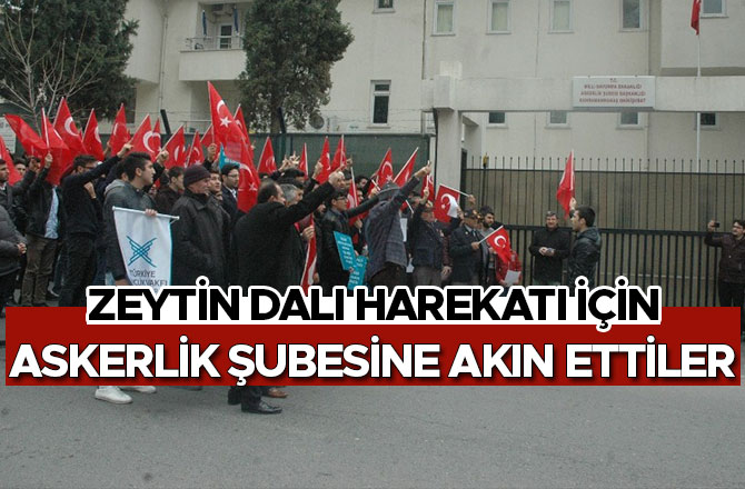 ZEYTİN DALI HAREKATI İÇİN ASKERLİK ŞUBESİNE AKIN ETTİLER