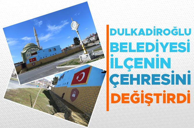 DULKADİROĞLU BELEDİYESİ İLÇENİN ÇEHRESİNİ DEĞİŞTİRDİ