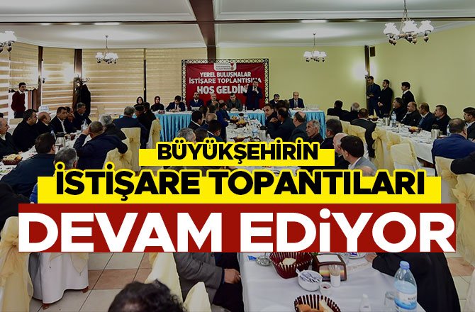 BÜYÜKŞEHİRİN İSTİŞARE TOPANTILARI DEVAM EDİYOR