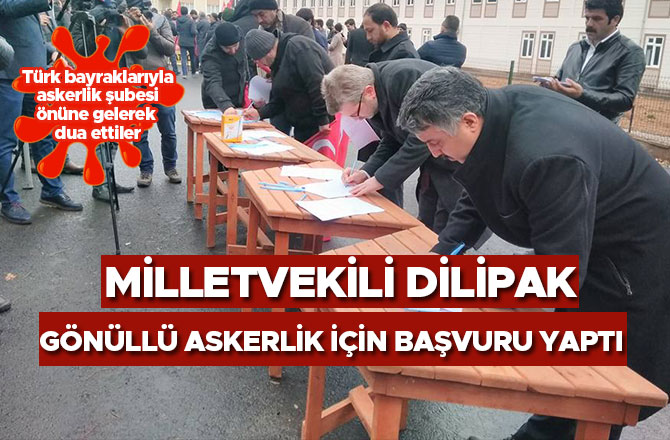 MİLLETVEKİLİ DİLİPAK GÖNÜLLÜ ASKERLİK İÇİN BAŞVURU YAPTI