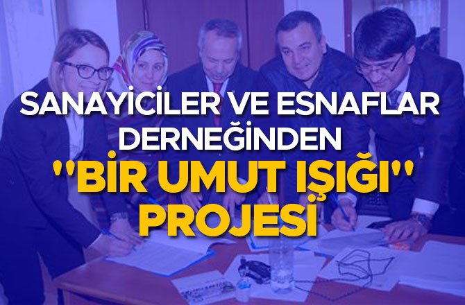 SANAYİCİLER VE ESNAFLAR DERNEĞİNDEN "BİR UMUT IŞIĞI" PROJESİ 