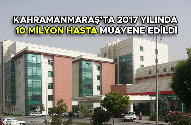 KAHRAMANMARAŞ’TA 2017 YILINDA 10 MİLYON HASTA MUAYENE EDİLDİ