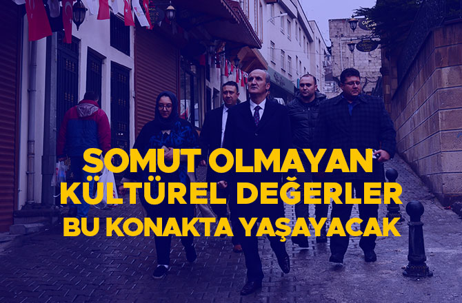 SOMUT OLMAYAN KÜLTÜREL DEĞERLER BU KONAKTA YAŞAYACAK