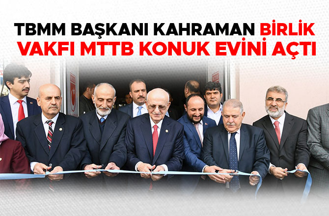 TBMM BAŞKANI KAHRAMAN BİRLİK VAKFI MTTB KONUK EVİNİ AÇTI