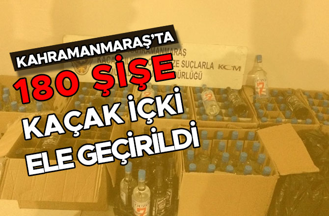 KAHRAMANMARAŞ’TA 180 ŞİŞE KAÇAK İÇKİ ELE GEÇİRİLDİ