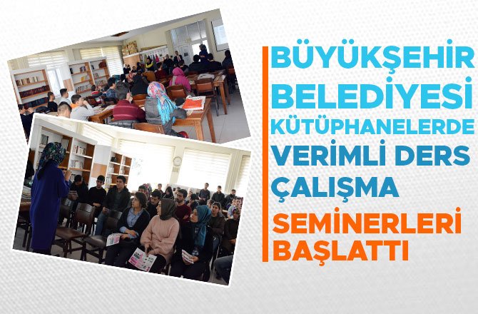 BÜYÜKŞEHİR BELEDİYESİ KÜTÜPHANELERDE VERİMLİ DERS ÇALIŞMA SEMİNERLERİ BAŞLATTI