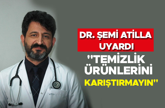 DR. ŞEMİ ATİLLA: "TEMİZLİK ÜRÜNLERİNİ KARIŞTIRMAYIN"