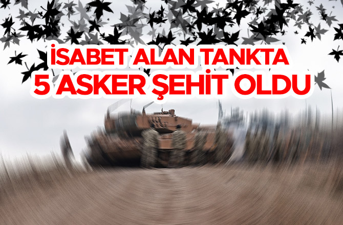 TSK: İSABET ALAN TANKTA 5 ASKER ŞEHİT OLDU