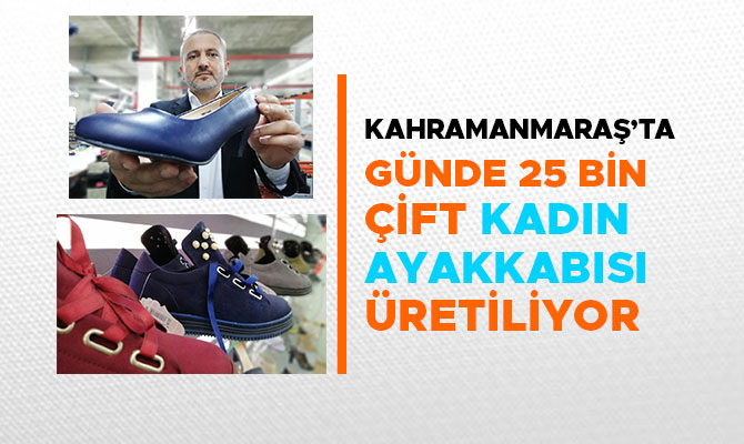 KAHRAMANMARAŞ’TA GÜNDE 25 BİN ÇİFT KADIN AYAKKABISI ÜRETİLİYOR