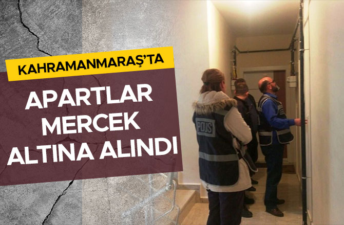 KAHRAMANMARAŞ’TA APARTLAR MERCEK ALTINA ALINDI