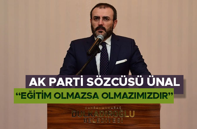 AK PARTİ SÖZCÜSÜ ÜNAL; “EĞİTİM OLMAZSA OLMAZIMIZDIR”