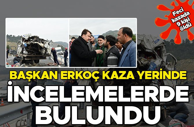 BAŞKAN ERKOÇ KAZA YERİNDE İNCELEMELERDE BULUNDU