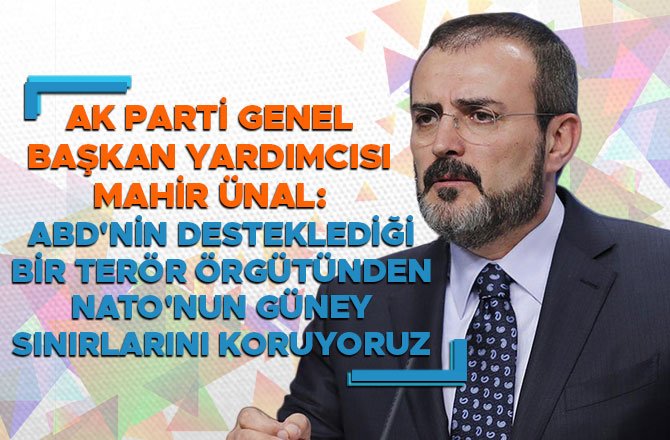 ÜNAL: 'ABD'NİN DESTEKLEDİĞİ BİR TERÖR ÖRGÜTÜNDEN NATO'NUN GÜNEY SINIRLARINI KORUYORUZ'