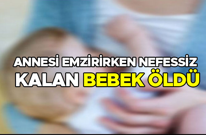 ANNESİ EMZİRİRKEN NEFESSİZ KALAN BEBEK ÖLDÜ