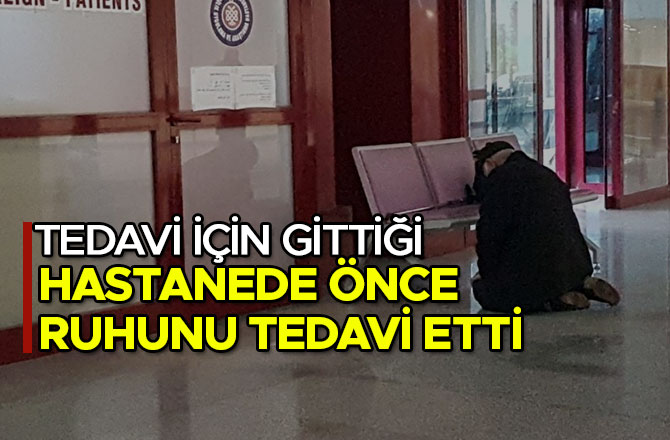 TEDAVİ İÇİN GİTTİĞİ HASTANEDE ÖNCE RUHUNU TEDAVİ ETTİ