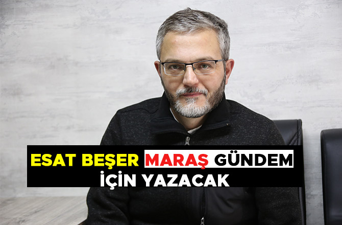 ESAT BEŞER MARAŞ GÜNDEM İÇİN YAZACAK