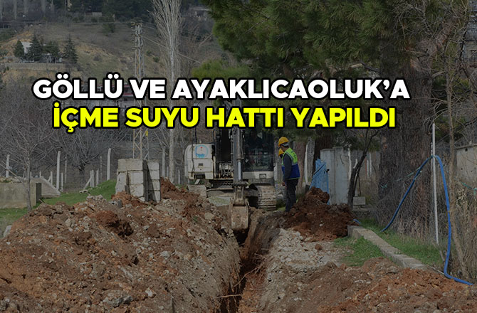 GÖLLÜ VE AYAKLICAOLUK’A İÇME SUYU HATTI YAPILDI