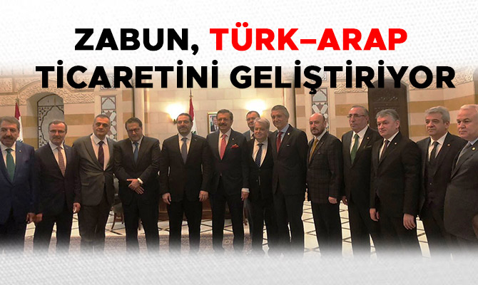 ZABUN, TÜRK – ARAP TİCARETİNİ GELİŞTİRİYOR