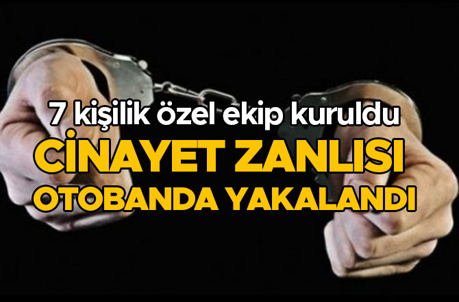 CİNAYET ZANLISI OTOBANDA YAKALANDI