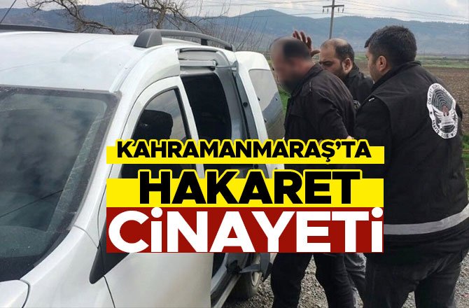 KAHRAMANMARAŞ’TA HAKARET CİNAYETİ