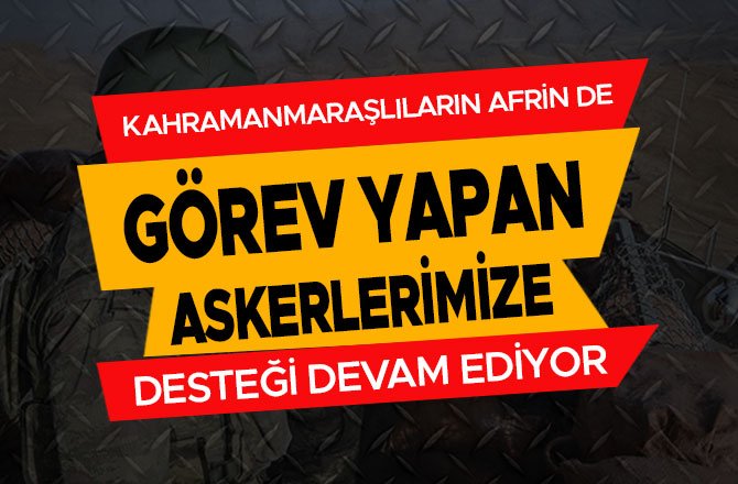 KAHRAMANMARAŞLILARIN AFRİN DE GÖREV YAPAN ASKERLERİMİZE DESTEĞİ DEVAM EDİYOR