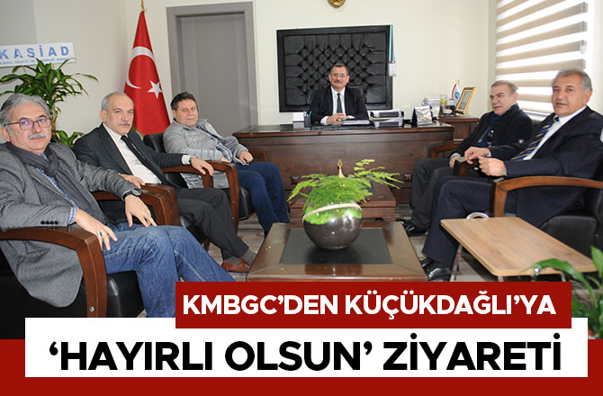 KMBGC’DEN KÜÇÜKDAĞLI’YA ‘HAYIRLI OLSUN’ ZİYARETİ