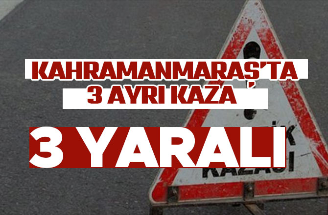 KAHRAMANMARAŞ'TA 3 AYRI KAZA 3 YARALI