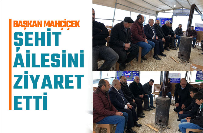 BAŞKAN MAHÇİÇEK ŞEHİT AİLESİNİ ZİYARET ETTİ