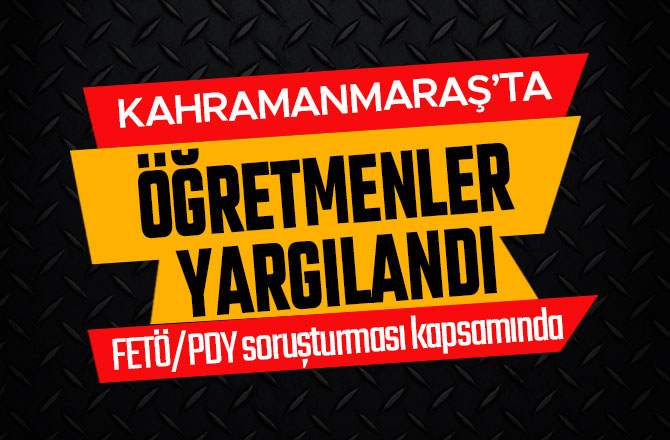 KAHRAMANMARAŞ'TA ÖĞRETMENLER YARGILANDI