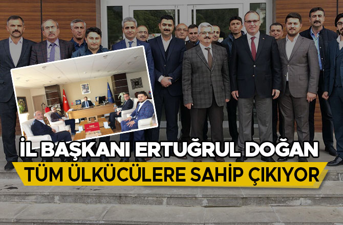 İL BAŞKANI ERTUĞRUL DOĞAN TÜM ÜLKÜCÜLERE SAHİP ÇIKIYOR