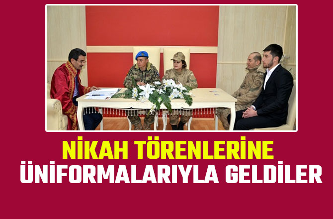 NİKAH TÖRENLERİNE ÜNİFORMALARIYLA GELDİLER