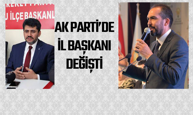 AK PARTİ’DE İL BAŞKANI DEĞİŞTİ