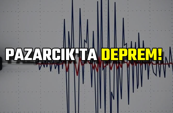 PAZARCIK'TA  DEPREM!