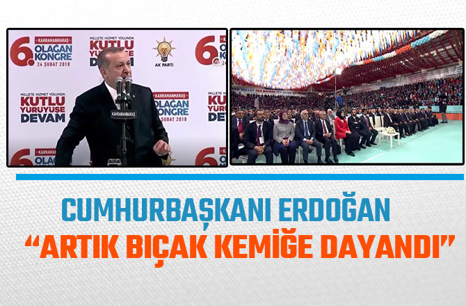 CUMHURBAŞKANI ERDOĞAN “ARTIK BIÇAK KEMİĞE DAYANDI”