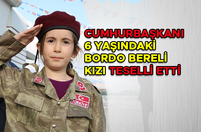 CUMHURBAŞKANI  6 YAŞINDAKİ  BORDO BERELİ  KIZI TESELLİ ETTİ