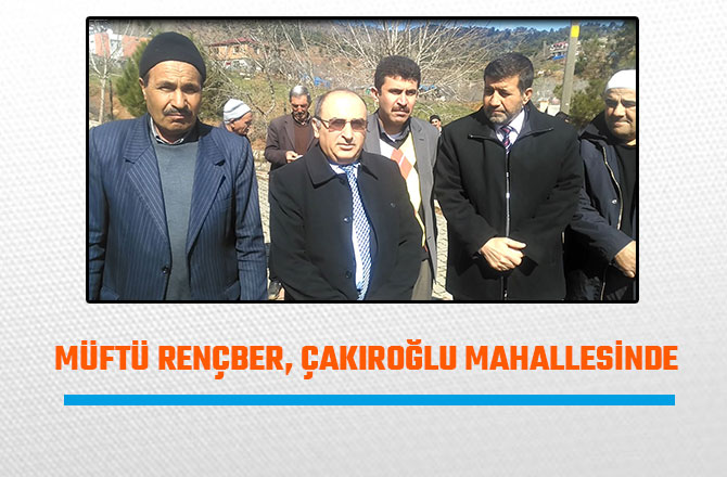 MÜFTÜ RENÇBER, ÇAKIROĞLU MAHALLESİNDE