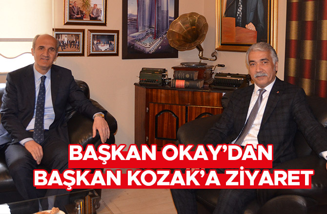 BAŞKAN OKAY’DAN BAŞKAN KOZAK’A ZİYARET