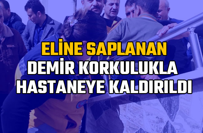 ELİNE SAPLANAN DEMİR KORKULUKLA HASTANEYE KALDIRILDI