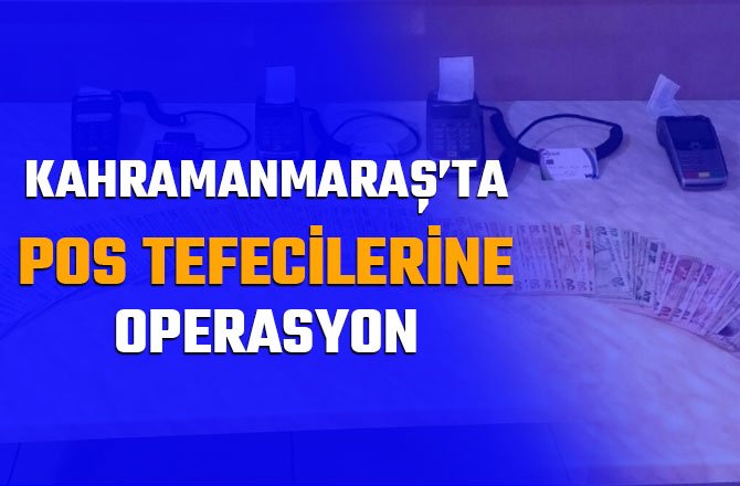 KAHRAMANMARAŞ’TA POS TEFECİLERİNE OPERASYON