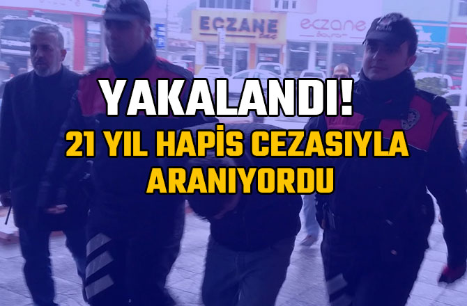 21 YIL HAPİS CEZASIYLA ARANIYORDU! YAKALANDI