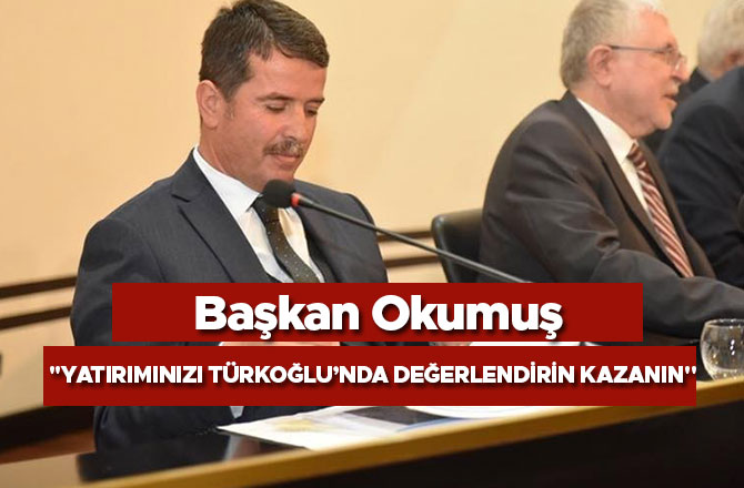 BAŞKAN OKUMUŞ: "YATIRIMINIZI TÜRKOĞLU’NDA DEĞERLENDİRİN KAZANIN"