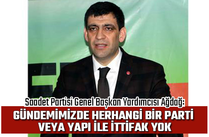 BİZİM GÜNDEMİMİZDE HERHANGİ BİR PARTİ VEYA YAPI İLE İTTİFAK YOK